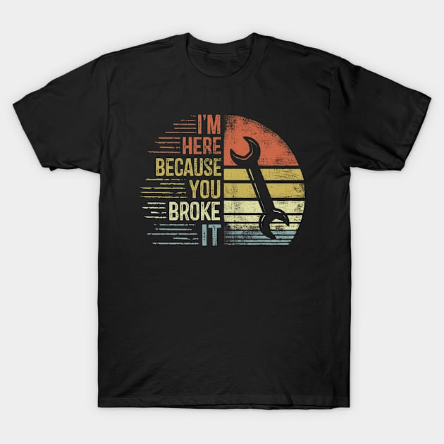 I'm Here Because You Broke It T-Shirt by stayilbee